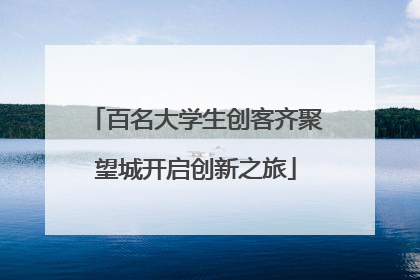 百名大学生创客齐聚望城开启创新之旅